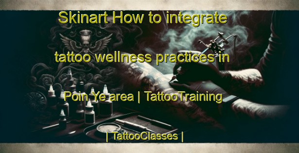 Skinart How to integrate tattoo wellness practices in Poin Ye area | TattooTraining | TattooClasses | SkinartTraining-Russian Federation
